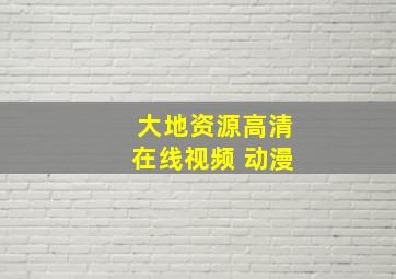 大地资源高清在线视频 动漫